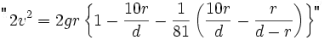 TeX source: 2v^2=2gr\left\{1-\frac{10r}{d}-\frac{1}{81}\left(\frac{10r}{d}-\frac{r}{d-r}\right)\right\} TeX source: 2v^2=2gr\left\{1-\frac{10r}{d}-\frac{1}{81}\left(\frac{10r}{d}-\frac{r}{d-r}\right)\right\}