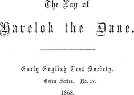 The Lay of / Havelok the Dane. / Early English Text Society. / Extra Series. No. IV. / 1868. The Lay of / Havelok the Dane. / Early English Text Society. / Extra Series. No. IV. / 1868.